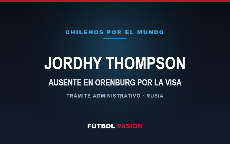 JORDHY THOMPSON — AUSENTE EN ORENBURG POR LA VISA
